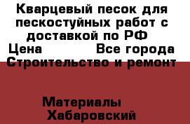 Кварцевый песок для пескостуйных работ с доставкой по РФ › Цена ­ 1 800 - Все города Строительство и ремонт » Материалы   . Хабаровский край